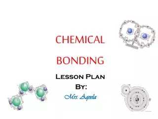 CHEMICAL BONDING Lesson Plan By: Mrs. Aqeela