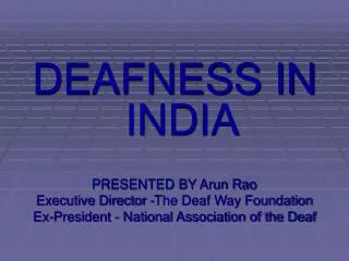 DEAFNESS IN INDIA PRESENTED BY Arun Rao Executive Director -The Deaf Way Foundation