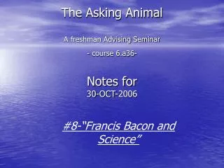 The Asking Animal A freshman Advising Seminar - course 6.a36- Notes for 30-OCT-2006