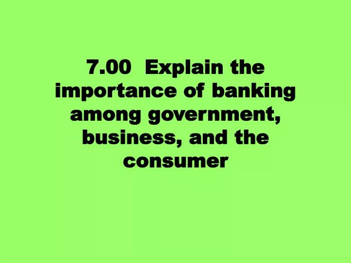 7 00 explain the importance of banking among government business and the consumer