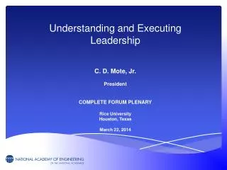 Understanding and Executing Leadership C. D. Mote, Jr. President COMPLETE FORUM PLENARY