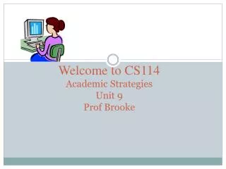 Welcome to CS114 Academic Strategies Unit 9 Prof Brooke