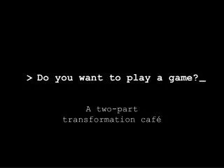 Do you want to play a game?