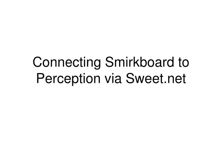 connecting smirkboard to perception via sweet net