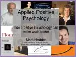 Applied Positive Psychology How Positive Psychology can make work better Mark Hodder - slide 1