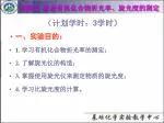 （计划学时： 3 学时 ） 一、实验目的： 1 . 学习有机化合物折光率的测定； 2. 了解旋光仪的构造； 3. 掌握使用旋光仪来测定物质的旋光度； 4. 学习比旋光度的计算。 - slide 1