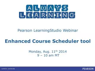 Pearson LearningStudio Webinar Enhanced Course Scheduler tool Monday, Aug. 11 th 2014