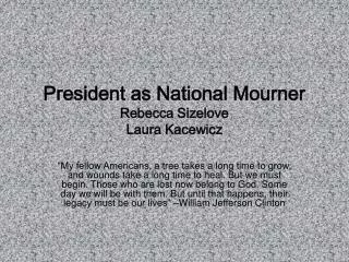 President as National Mourner Rebecca Sizelove Laura Kacewicz