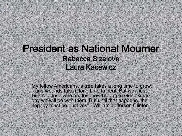 president as national mourner rebecca sizelove laura kacewicz