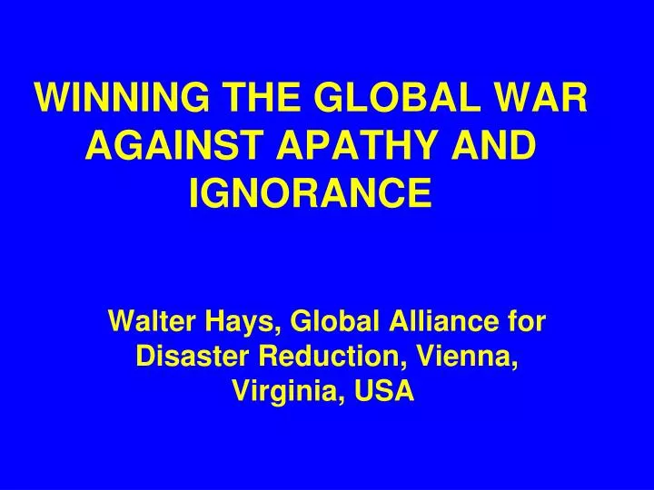 winning the global war against apathy and ignorance