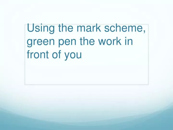 using the mark scheme green pen the work in front of you