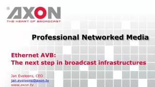 Ethernet AVB: The next step in broadcast infrastructures Jan Eveleens, CEO jan.eveleens@axon