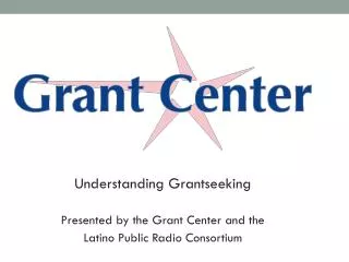 Understanding Grantseeking Presented by the Grant Center and the Latino Public Radio Consortium