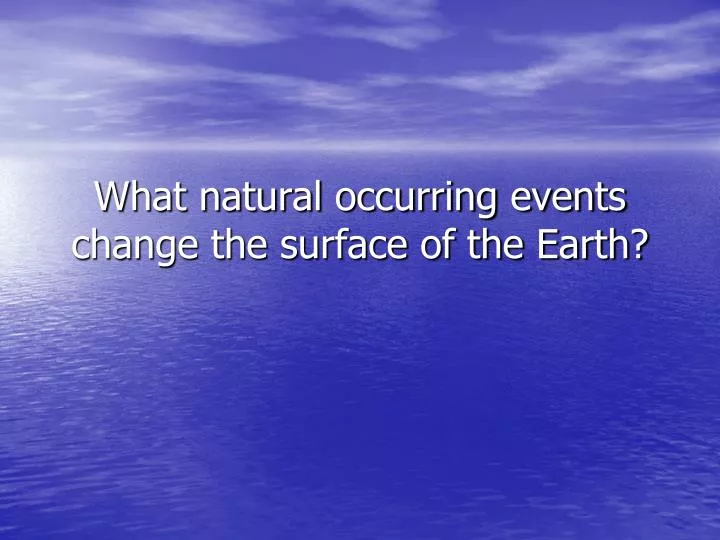 what natural occurring events change the surface of the earth