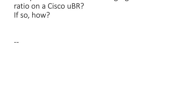 is anyone out there monitoring signal to noise ratio on a cisco ubr if so how
