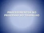 PROCEDIMENTOS NO PROCESSO DO TRABALHO - slide 1
