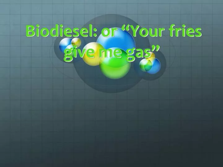 biodiesel or your fries give me gas