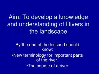 Aim: To develop a knowledge and understanding of Rivers in the landscape