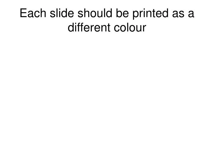 each slide should be printed as a different colour