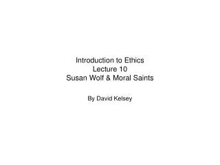 Introduction to Ethics Lecture 10 Susan Wolf &amp; Moral Saints