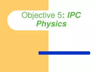 Objective 5 : IPC Physics