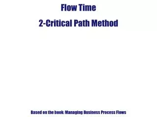 Flow Time 2-Critical Path Method Based on the book: Managing Business Process Flows