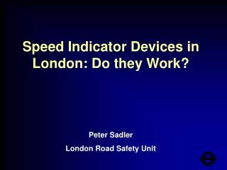 Speed Indicator Devices in London: Do they Work? Peter Sadler London Road Safety Unit