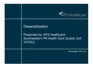 Desensitization Presented by: APS Healthcare Southwestern PA Health Care Quality Unit (HCQU)