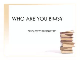 WHO ARE YOU BIMS?