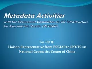 Xu ZHOU Liaison Representative from PCGIAP to ISO/TC 211 National Geomatics Center of China