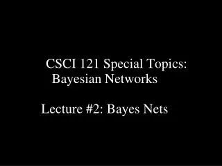 CSCI 121 Special Topics: Bayesian Networks Lecture #2: Bayes Nets
