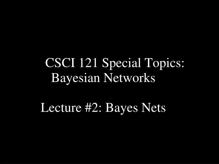 csci 121 special topics bayesian networks lecture 2 bayes nets