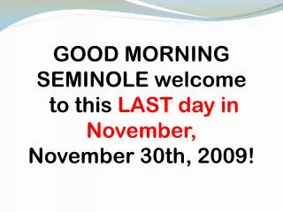 GOOD MORNING SEMINOLE welcome to this LAST day in November, November 30th, 2009!