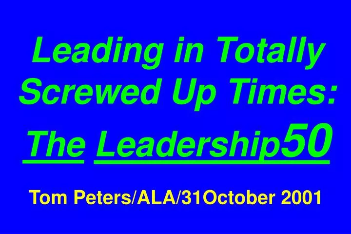 leading in totally screwed up times the leadership 50 tom peters ala 31october 2001