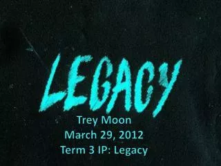 Trey Moon March 29, 2012 Term 3 IP: Legacy