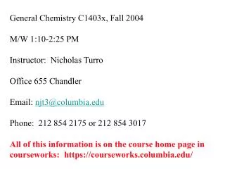 General Chemistry C1403x, Fall 2004 M/W 1:10-2:25 PM Instructor: Nicholas Turro