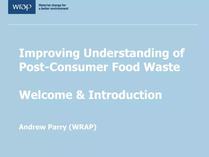improving understanding of post consumer food waste welcome introduction andrew parry wrap