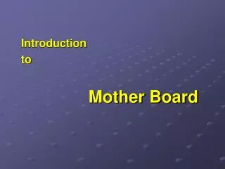 Introduction to 	Mother Board