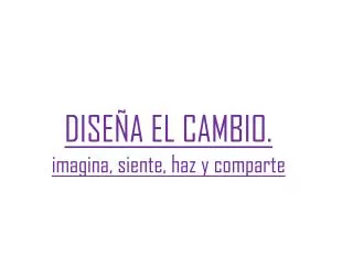dise a el cambio imagina siente haz y comparte