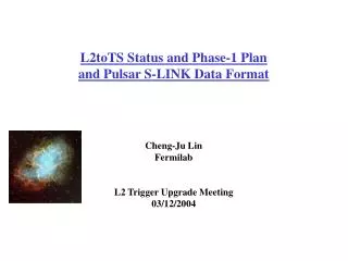 L2toTS Status and Phase-1 Plan and Pulsar S-LINK Data Format Cheng-Ju Lin Fermilab