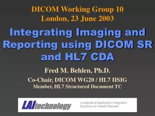 Fred M. Behlen, Ph.D. Co-Chair, DICOM WG20 / HL7 IISIG Member, HL7 Structured Document TC
