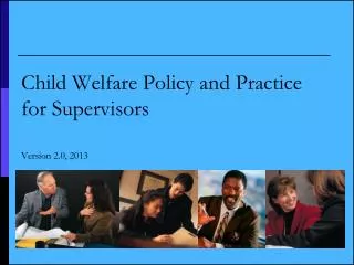 Child Welfare Policy and Practice for Supervisors Version 2.0, 2013