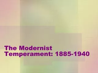 The Modernist Temperament: 1885-1940