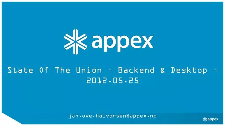 state of the union backend desktop 2012 05 25 jan ove halvorsen@appex no