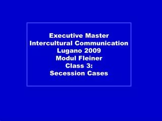 Executive Master Intercultural Communication Lugano 2009 Modul Fleiner Class 3: Secession Cases