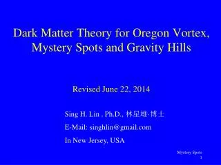Dark Matter Theory for Oregon Vortex, Mystery Spots and Gravity Hills Revised June 22, 2014