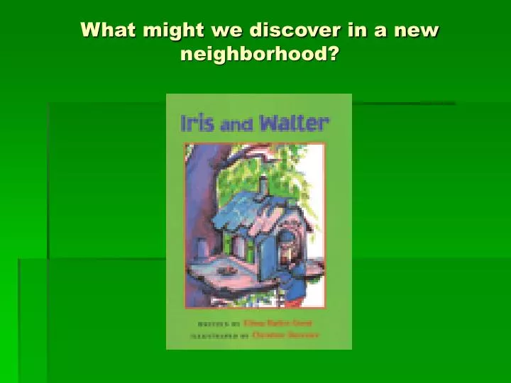 what might we discover in a new neighborhood