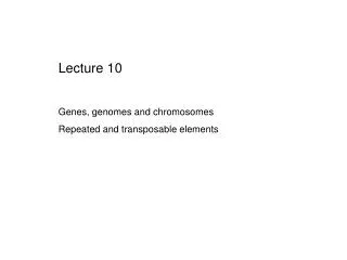 Lecture 10 Genes, genomes and chromosomes Repeated and transposable elements