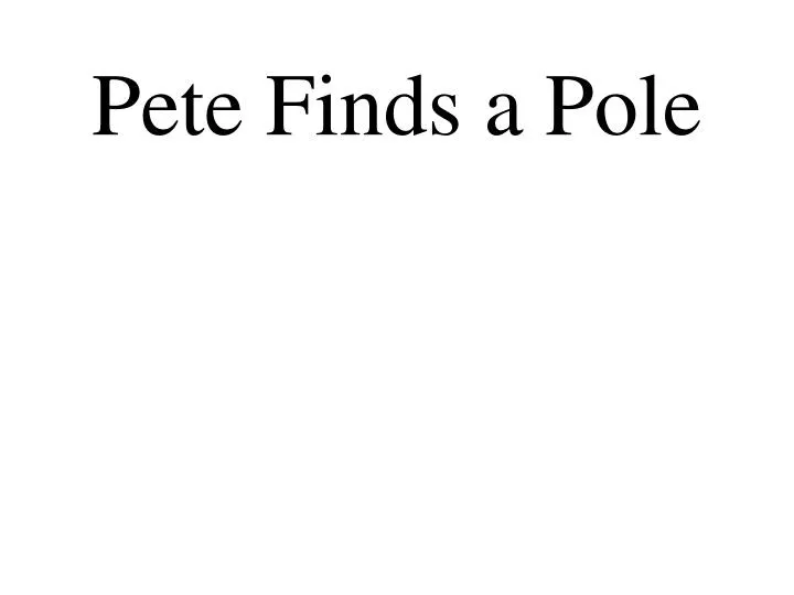 pete finds a pole