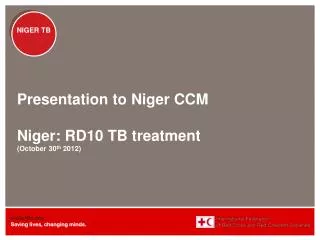 Presentation to Niger CCM Niger: RD10 TB treatment (October 30 th 2012)
